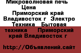 Микроволновая печь › Цена ­ 1 000 - Приморский край, Владивосток г. Электро-Техника » Бытовая техника   . Приморский край,Владивосток г.